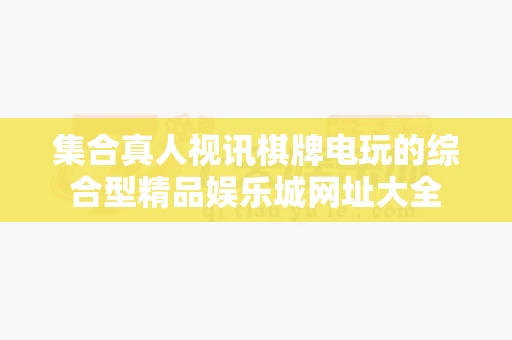 集合真人视讯棋牌电玩的综合型精品娱乐城网址大全
