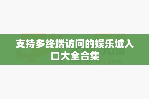 支持多终端访问的娱乐城入口大全合集