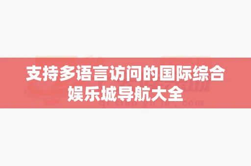 支持多语言访问的国际综合娱乐城导航大全