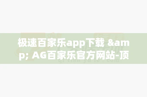 极速百家乐app下载 & AG百家乐官方网站-顶级在线博彩平台
