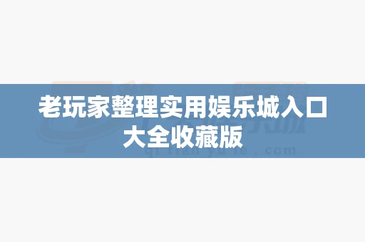 老玩家整理实用娱乐城入口大全收藏版