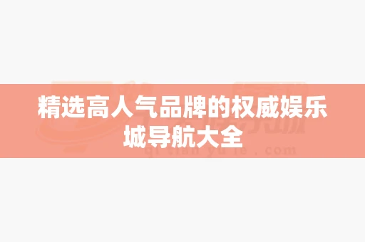 精选高人气品牌的权威娱乐城导航大全