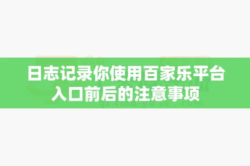 日志记录你使用百家乐平台入口前后的注意事项