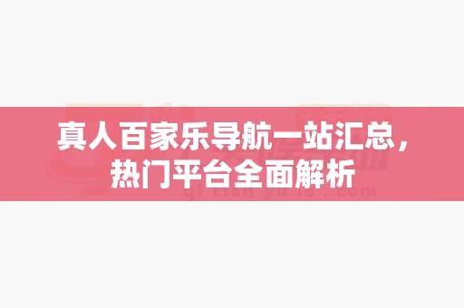 真人百家乐导航一站汇总，热门平台全面解析