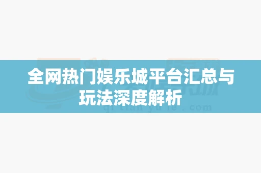 全网热门娱乐城平台汇总与玩法深度解析