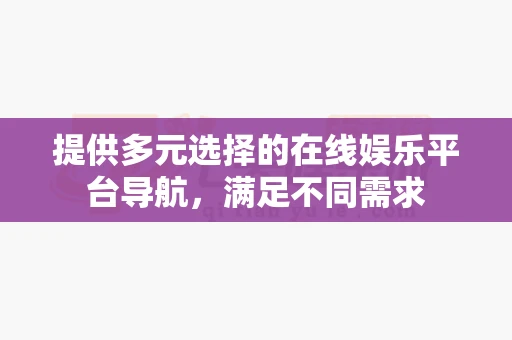 提供多元选择的在线娱乐平台导航，满足不同需求