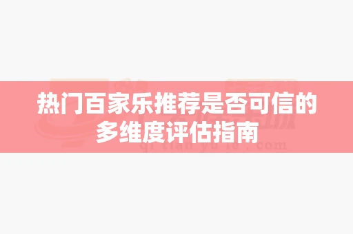 热门百家乐推荐是否可信的多维度评估指南 热门百家乐推荐是否可信的多维度评估指南