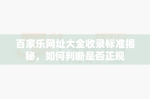 百家乐网址大全收录标准揭秘，如何判断是否正规