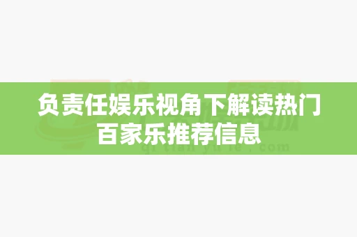 负责任娱乐视角下解读热门百家乐推荐信息 负责任娱乐视角下解读热门百家乐推荐信息