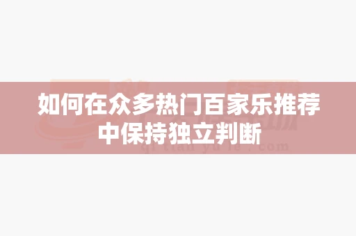 如何在众多热门百家乐推荐中保持独立判断