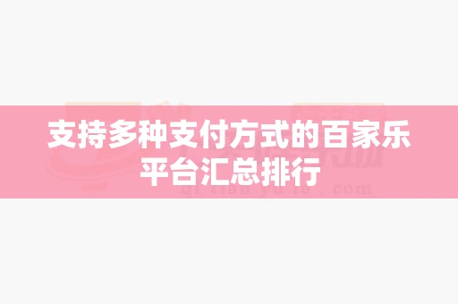 支持多种支付方式的百家乐平台汇总排行 支持多种支付方式的百家乐平台汇总排行