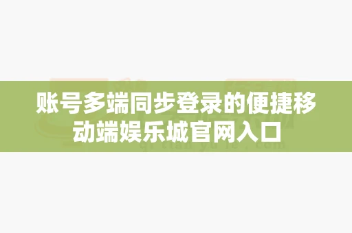 账号多端同步登录的便捷移动端娱乐城官网入口