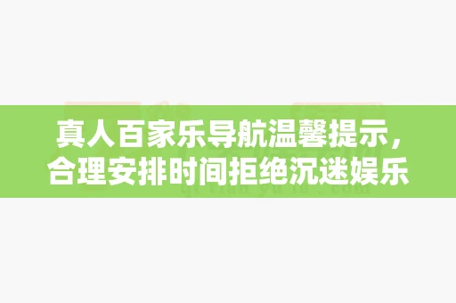 真人百家乐导航温馨提示，合理安排时间拒绝沉迷娱乐
