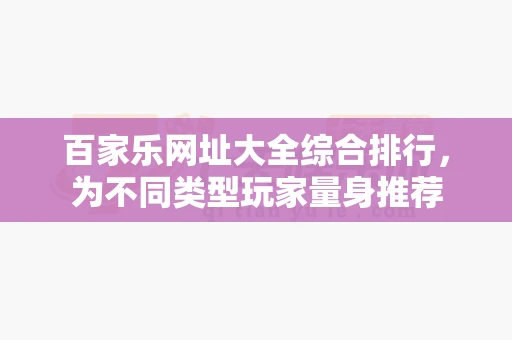 百家乐网址大全综合排行，为不同类型玩家量身推荐