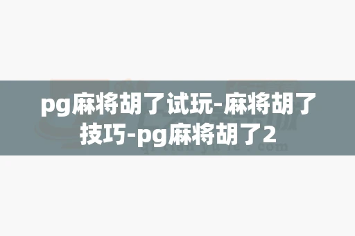pg麻将胡了试玩-麻将胡了技巧-pg麻将胡了2